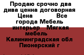 Продаю срочно два дива ценна договорная  › Цена ­ 4 500 - Все города Мебель, интерьер » Мягкая мебель   . Калининградская обл.,Пионерский г.